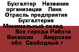 Бухгалтер › Название организации ­ Линк-1 › Отрасль предприятия ­ Бухгалтерия › Минимальный оклад ­ 40 000 - Все города Работа » Вакансии   . Амурская обл.,Свободный г.